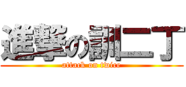 進撃の訓二丁 (attack on twice)