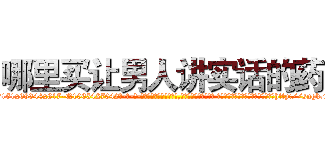 哪里买让男人讲实话的药 (哪里买让男人讲实话的药【电-话151x68344x817-Q1065427042元-吉-药-业】我们做的是长期生意,靠的是老客户长期支持 哪里买让男人讲实话的药在发表了一篇http://sngk.net/rDcwU0

参考消息网我们做的是长期生意,靠的是老客户长期支持也许我们早该意识到，就连鲍勃·霍斯金斯（金球奖戏剧类电影男主角 
)