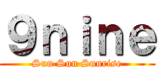 ９ｎｉｎｅ (Sun Sun Sunrise)