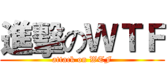 進擊のＷＴＦ (attack on WTF)