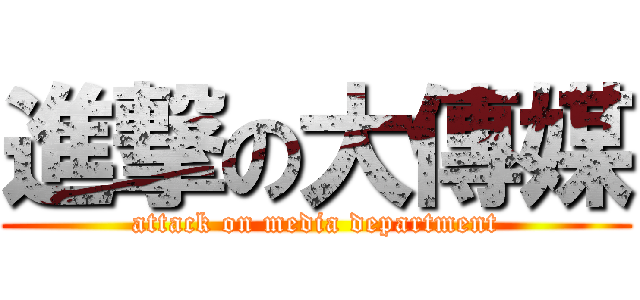 進撃の大傳媒 (attack on media department)