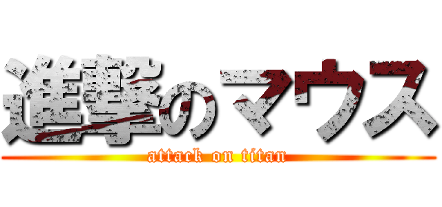 進撃のマウス (attack on titan)