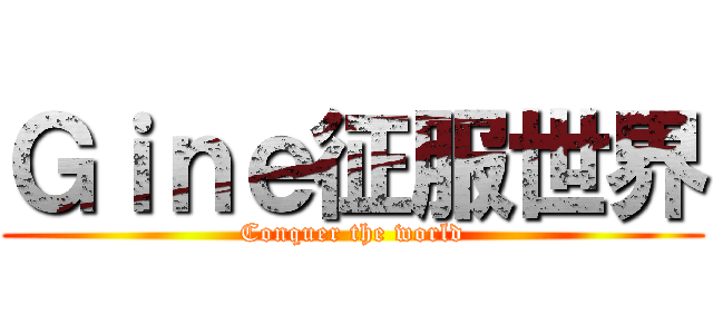 Ｇｉｎｅ征服世界 (Conquer the world)