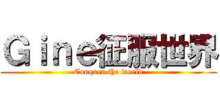 Ｇｉｎｅ征服世界 (Conquer the world)