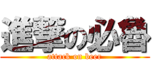 進撃の必魯 (attack on beer)