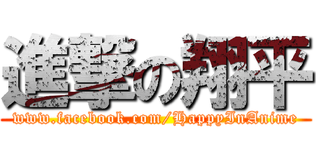 進撃の翔平 (www.facebook.com/HappyInAnime)