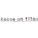 ｋｅｃｏａ ｏｎ ｔｉｔａｎ (attack on kecoa terbang )