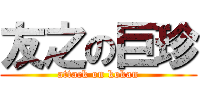 友之の巨珍 (attack on kokan)