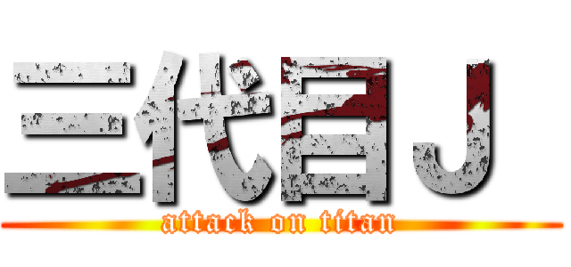 三代目Ｊ  (attack on titan)