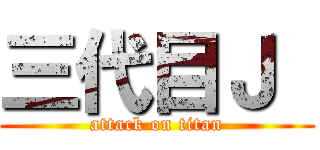 三代目Ｊ  (attack on titan)