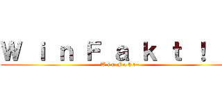 Ｗ ｉ ｎ Ｆ ａ ｋ ｔ ！  ！ (W i n F a k t~)