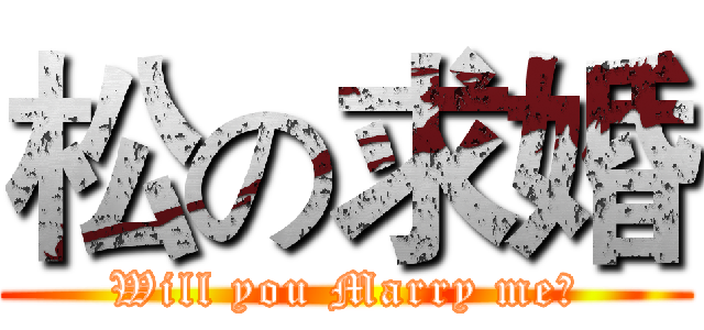 松の求婚 (Will you Marry me?)