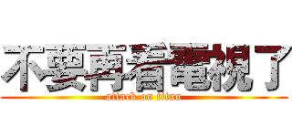 不要再看電視了 (attack on titan)