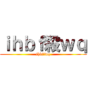 ｉｈｂｆ殺ｗｑ (ihbf殺wq)
