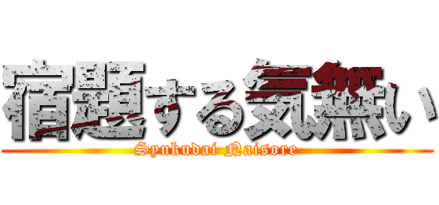 宿題する気無い (Syukudai Naisore)