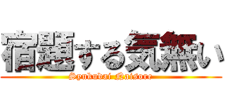 宿題する気無い (Syukudai Naisore)