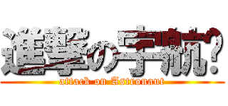進撃の宇航员 (attack on Astronaut)
