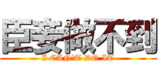 臣妾做不到 (I CAN\'T DO IT)