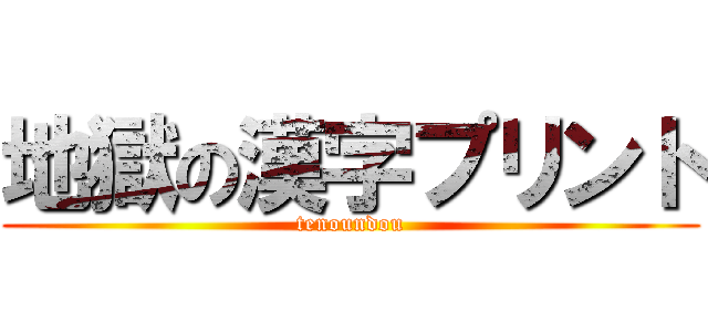 地獄の漢字プリント (tenoundou)