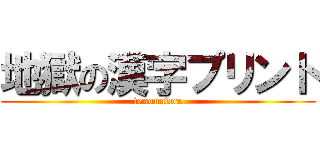 地獄の漢字プリント (tenoundou)