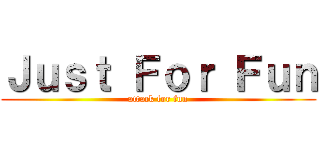Ｊｕｓｔ Ｆｏｒ Ｆｕｎ (attack for fun)