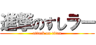 進撃のすしラー (attack on titan)