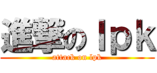進撃のｌｐｋ (attack on lpk)