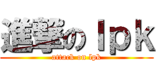 進撃のｌｐｋ (attack on lpk)