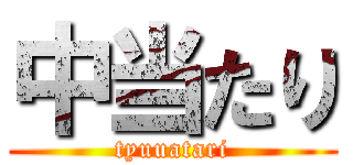 中当たり (tyuuatari)