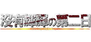 沒有輝輝の第二日 (missing alpha day 2)
