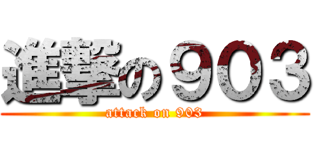 進撃の９０３ (attack on 903)
