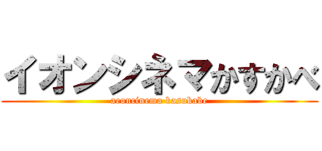 イオンシネマかすかべ (aeoncinema kasukabe)