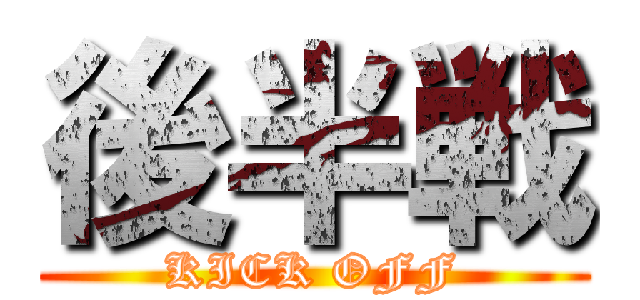 後半戦 (KICK OFF)