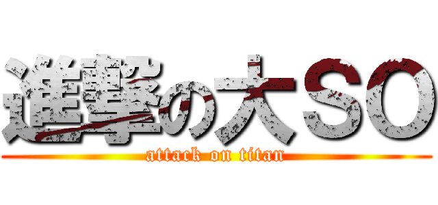 進撃の大ＳＯ (attack on titan)