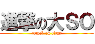 進撃の大ＳＯ (attack on titan)