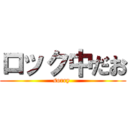 ロック中だお (sorry )