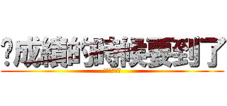 查成績的時候要到了 (去你媽的成績)