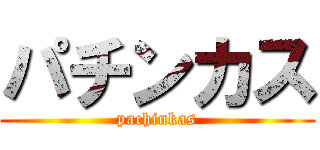 パチンカス (pachinkas)