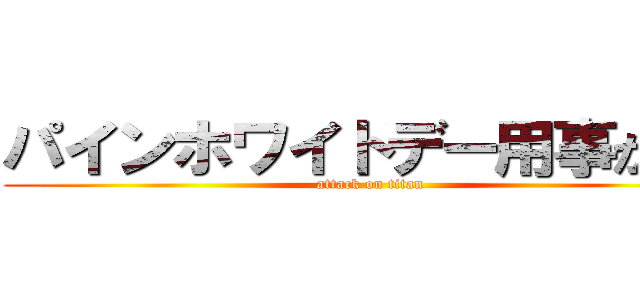 パインホワイトデー用事がある (attack on titan)