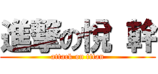 進撃の悅 幹 (attack on titan)