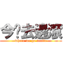 今晚去邊滾 (where we go tonite)