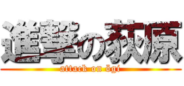 進撃の荻原 (attack on ögi)