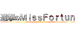 進撃のＭｉｓｓＦｏｒｔｕｎｅ (Fortune Doesn\'t Favor Fools)