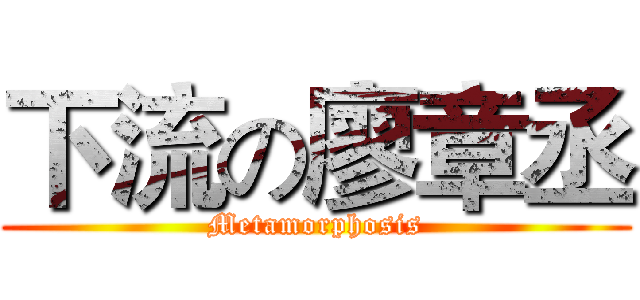 下流の廖章丞 (Metamorphosis)