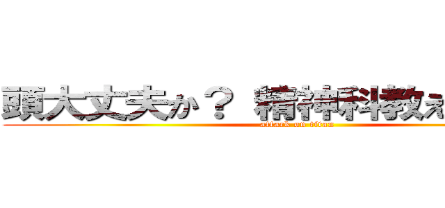 頭大丈夫か？ 精神科教えてやるよ！ (attack on titan)
