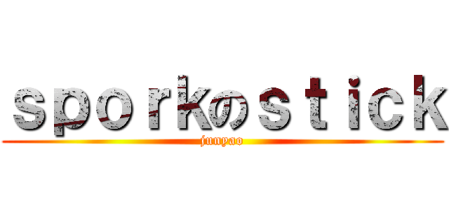 ｓｐｏｒｋのｓｔｉｃｋ (junyao)