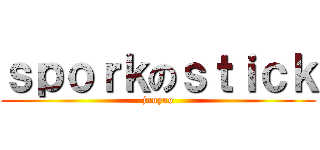 ｓｐｏｒｋのｓｔｉｃｋ (junyao)