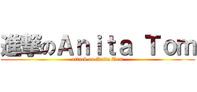 進撃のＡｎｉｔａ Ｔｏｍ (attack on Anita Tom)