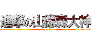 進撃の山德森大神 (attack on titan)