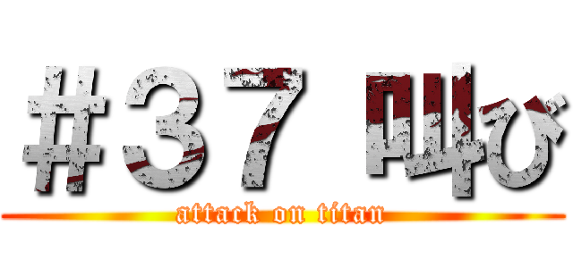 ＃３７ 叫び (attack on titan)